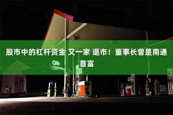 股市中的杠杆资金 又一家 退市！董事长曾是南通首富