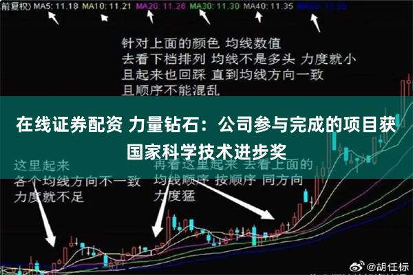 在线证券配资 力量钻石：公司参与完成的项目获国家科学技术进步奖