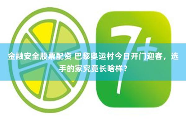 金融安全股票配资 巴黎奥运村今日开门迎客，选手的家究竟长啥样？