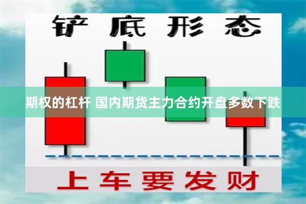 期权的杠杆 国内期货主力合约开盘多数下跌