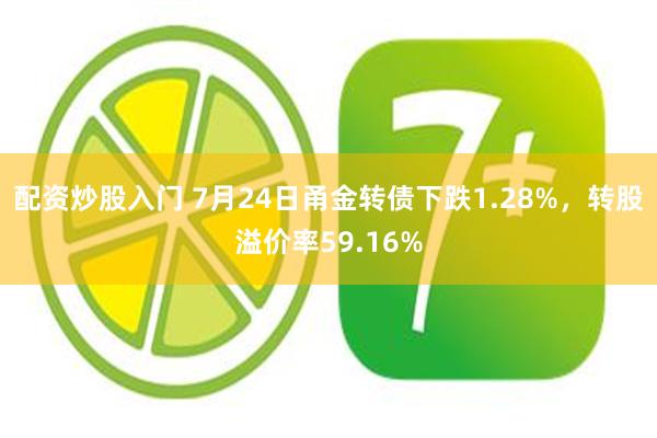 配资炒股入门 7月24日甬金转债下跌1.28%，转股溢价率59.16%