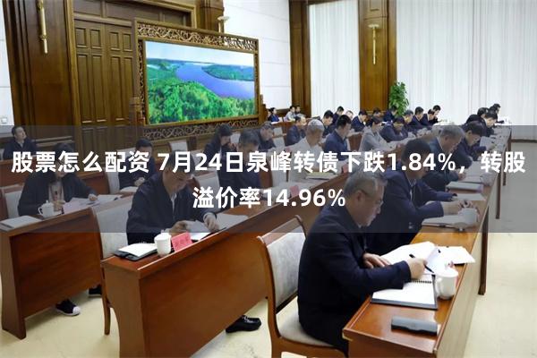 股票怎么配资 7月24日泉峰转债下跌1.84%，转股溢价率14.96%