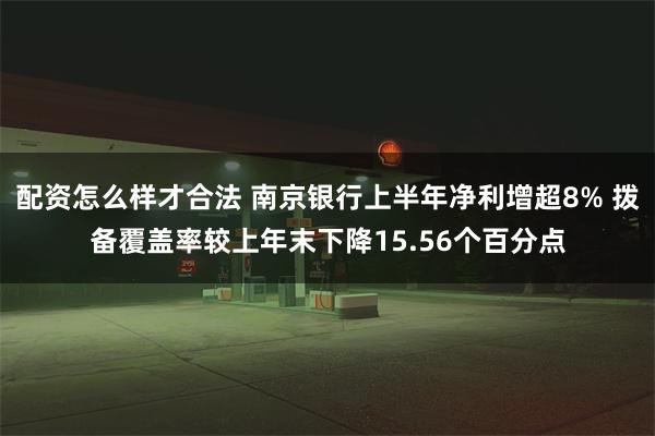 配资怎么样才合法 南京银行上半年净利增超8% 拨备覆盖率较上年末下降15.56个百分点