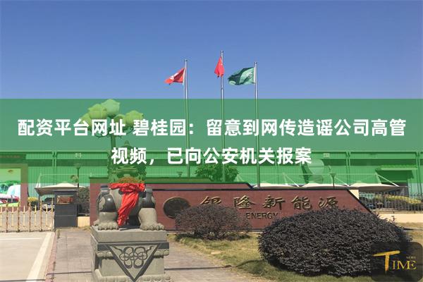 配资平台网址 碧桂园：留意到网传造谣公司高管视频，已向公安机关报案