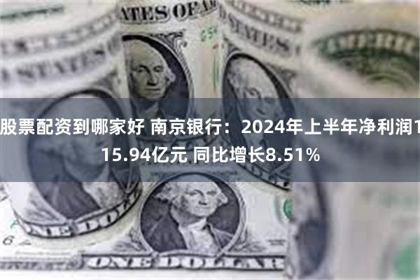 股票配资到哪家好 南京银行：2024年上半年净利润115.94亿元 同比增长8.51%