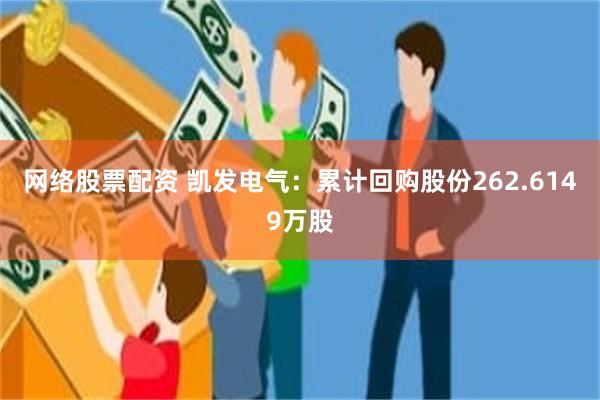 网络股票配资 凯发电气：累计回购股份262.6149万股