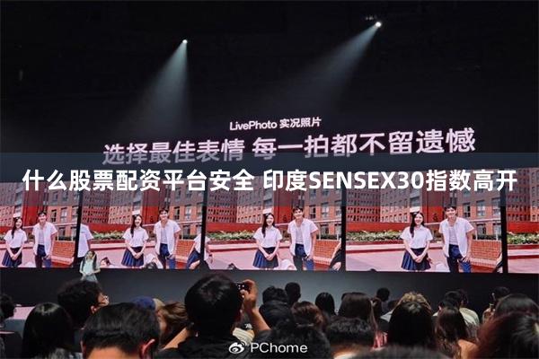 什么股票配资平台安全 印度SENSEX30指数高开