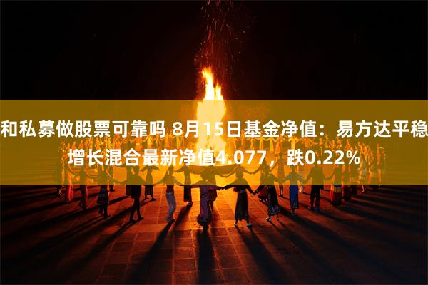 和私募做股票可靠吗 8月15日基金净值：易方达平稳增长混合最新净值4.077，跌0.22%