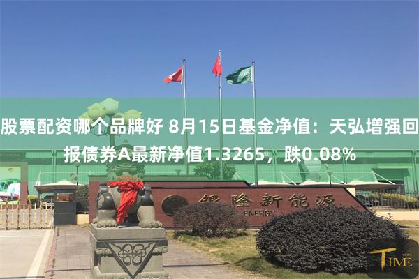 股票配资哪个品牌好 8月15日基金净值：天弘增强回报债券A最新净值1.3265，跌0.08%