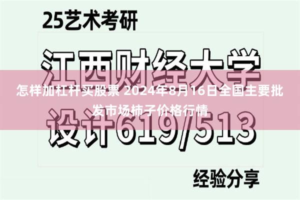 怎样加杠杆买股票 2024年8月16日全国主要批发市场柿子价格行情