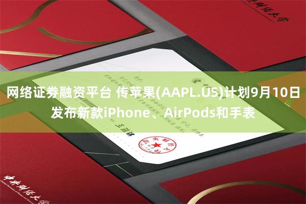 网络证劵融资平台 传苹果(AAPL.US)计划9月10日发布新款iPhone、AirPods和手表