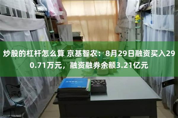 炒股的杠杆怎么算 京基智农：8月29日融资买入290.71万元，融资融券余额3.21亿元