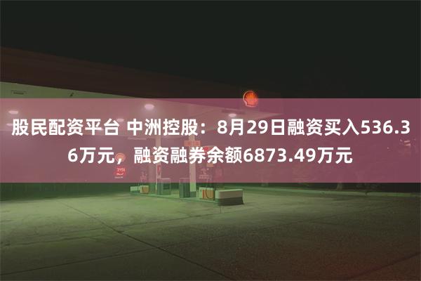 股民配资平台 中洲控股：8月29日融资买入536.36万元，融资融券余额6873.49万元