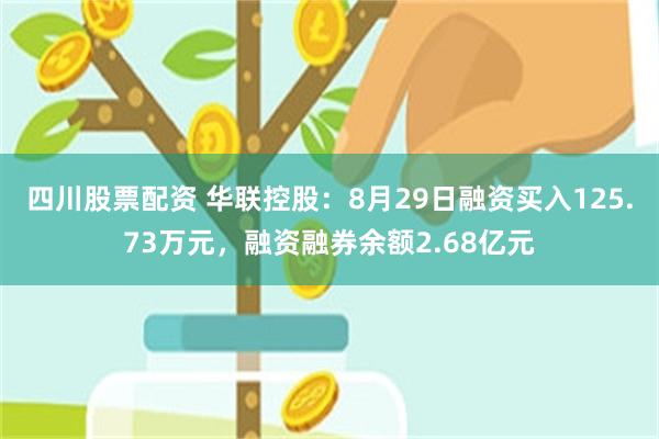 四川股票配资 华联控股：8月29日融资买入125.73万元，融资融券余额2.68亿元