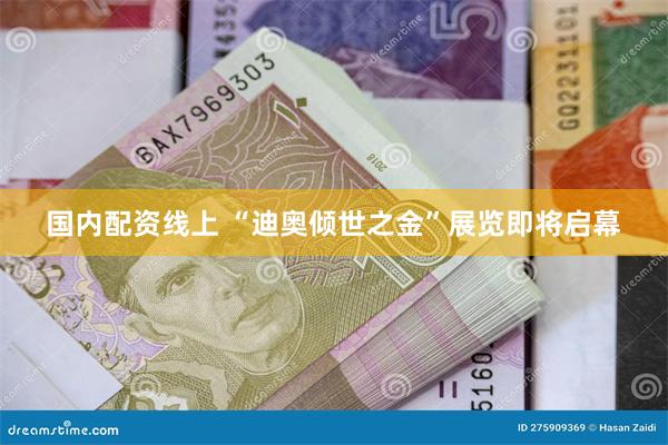 国内配资线上 “迪奥倾世之金”展览即将启幕