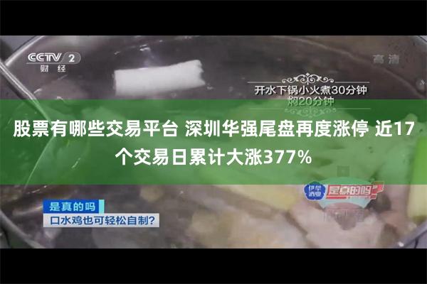 股票有哪些交易平台 深圳华强尾盘再度涨停 近17个交易日累计大涨377%