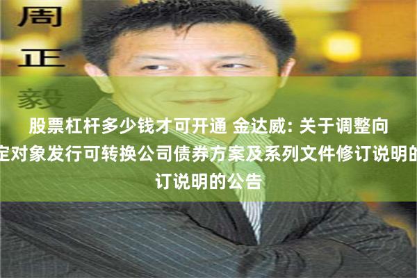 股票杠杆多少钱才可开通 金达威: 关于调整向不特定对象发行可转换公司债券方案及系列文件修订说明的公告