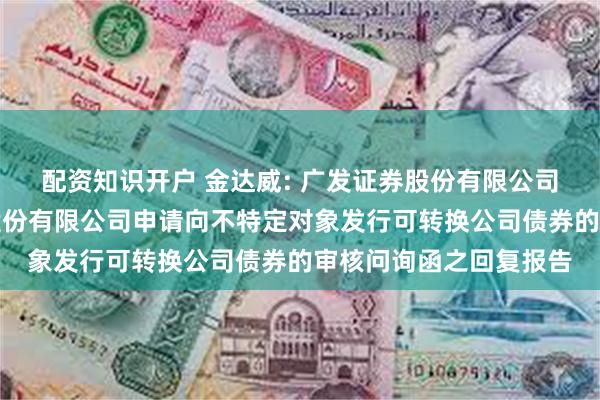 配资知识开户 金达威: 广发证券股份有限公司关于厦门金达威集团股份有限公司申请向不特定对象发行可转换公司债券的审核问询函之回复报告