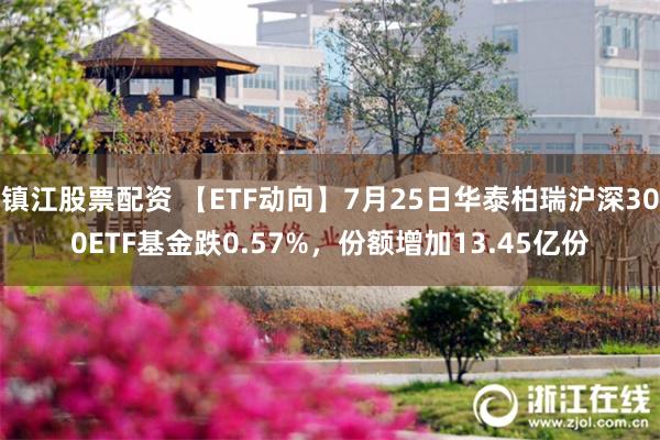 镇江股票配资 【ETF动向】7月25日华泰柏瑞沪深300ETF基金跌0.57%，份额增加13.45亿份