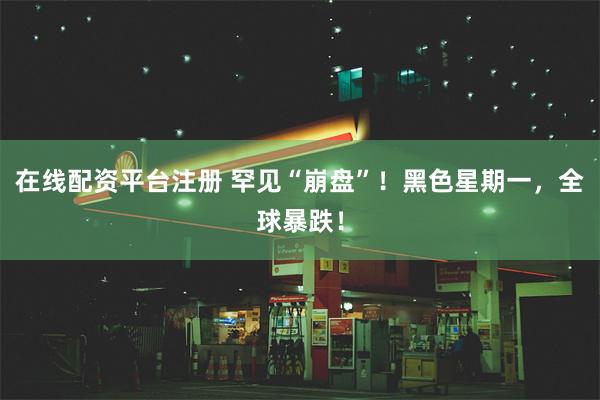 在线配资平台注册 罕见“崩盘”！黑色星期一，全球暴跌！