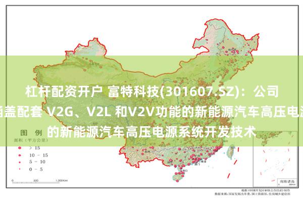 杠杆配资开户 富特科技(301607.SZ)：公司主要技术储备涵盖配套 V2G、V2L 和V2V功能的新能源汽车高压电源系统开发技术