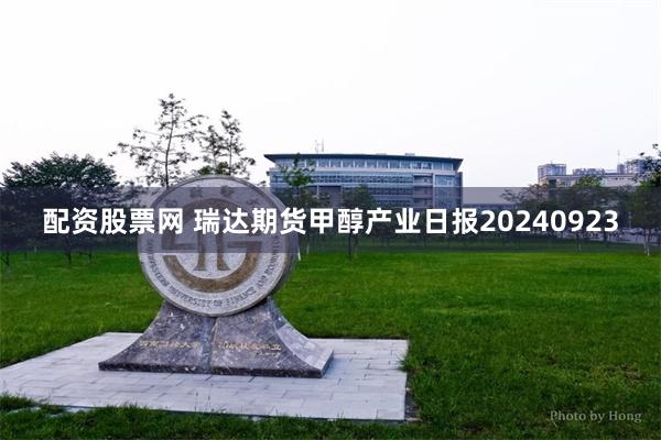 配资股票网 瑞达期货甲醇产业日报20240923