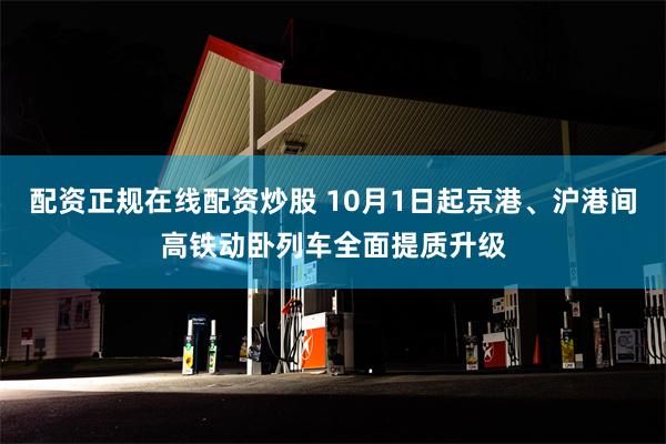 配资正规在线配资炒股 10月1日起京港、沪港间高铁动卧列车全面提质升级