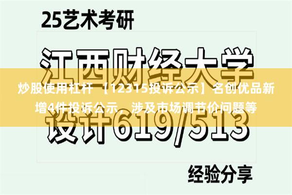 炒股使用杠杆 【12315投诉公示】名创优品新增4件投诉公示，涉及市场调节价问题等