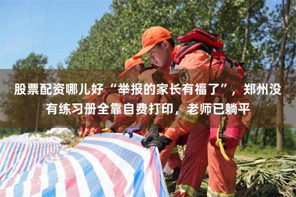 股票配资哪儿好 “举报的家长有福了”，郑州没有练习册全靠自费打印，老师已躺平