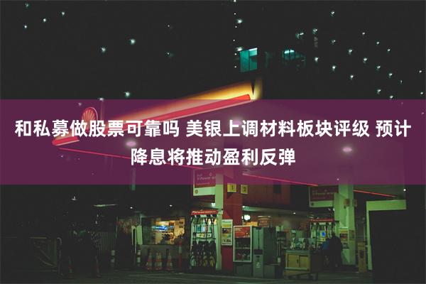 和私募做股票可靠吗 美银上调材料板块评级 预计降息将推动盈利反弹