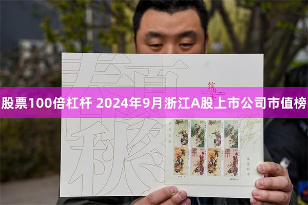 股票100倍杠杆 2024年9月浙江A股上市公司市值榜