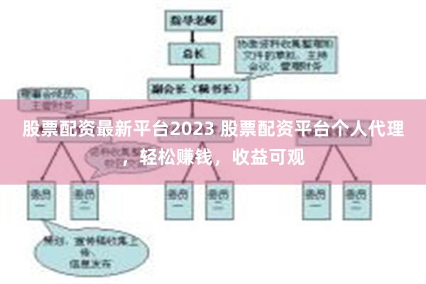 股票配资最新平台2023 股票配资平台个人代理，轻松赚钱，收益可观