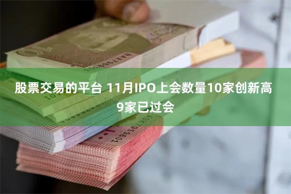 股票交易的平台 11月IPO上会数量10家创新高 9家已过会