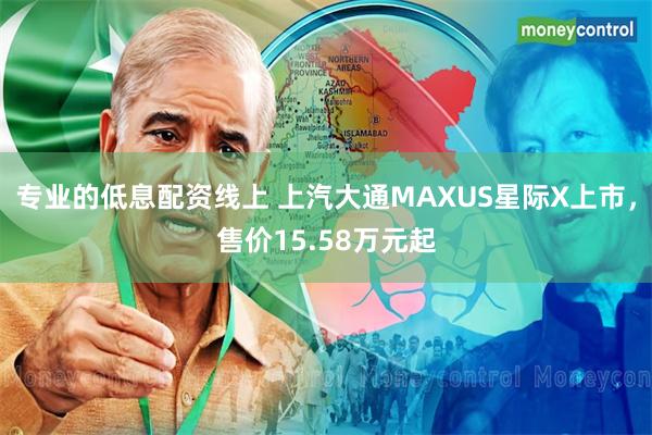 专业的低息配资线上 上汽大通MAXUS星际X上市，售价15.58万元起