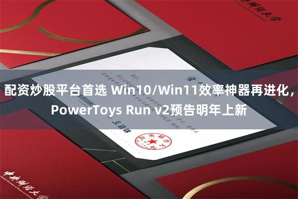 配资炒股平台首选 Win10/Win11效率神器再进化，PowerToys Run v2预告明年上新