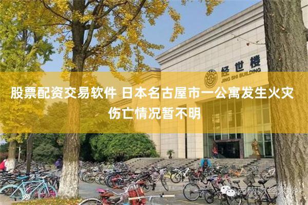 股票配资交易软件 日本名古屋市一公寓发生火灾 伤亡情况暂不明