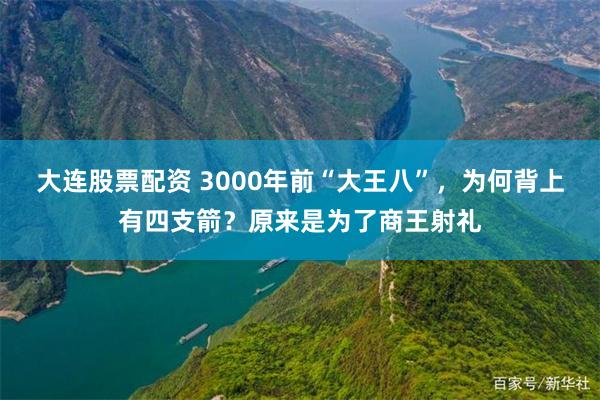 大连股票配资 3000年前“大王八”，为何背上有四支箭？原来是为了商王射礼