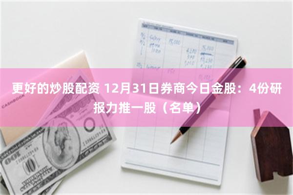 更好的炒股配资 12月31日券商今日金股：4份研报力推一股（名单）