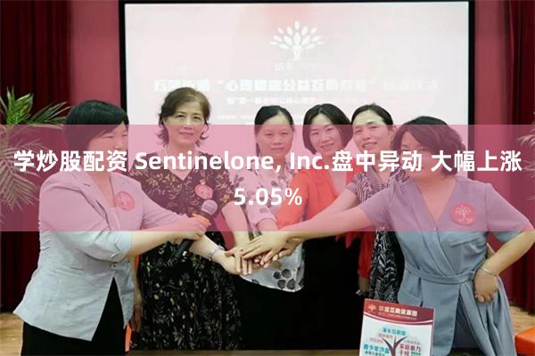 学炒股配资 Sentinelone, Inc.盘中异动 大幅上涨5.05%