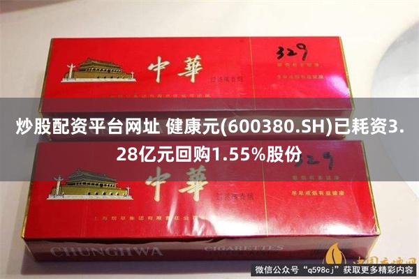 炒股配资平台网址 健康元(600380.SH)已耗资3.28亿元回购1.55%股份