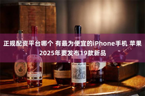 正规配资平台哪个 有最为便宜的iPhone手机 苹果2025年要发布19款新品