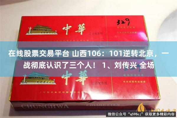 在线股票交易平台 山西106：101逆转北京，一战彻底认识了三个人！ 1、刘传兴 全场