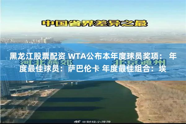 黑龙江股票配资 WTA公布本年度球员奖项： 年度最佳球员：萨巴伦卡 年度最佳组合：埃