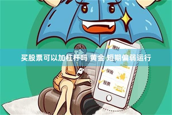 买股票可以加杠杆吗 黄金 短期偏弱运行