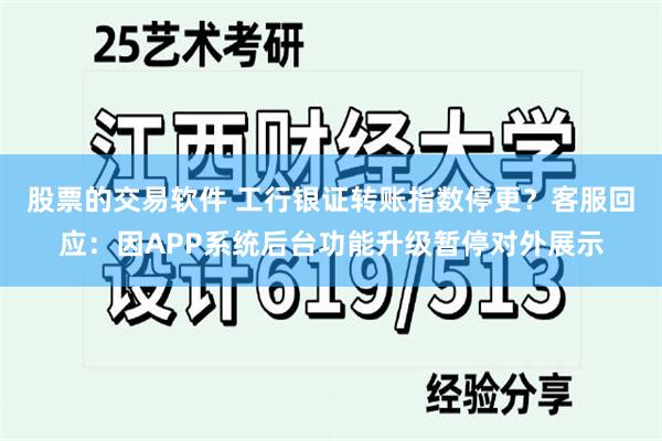 股票的交易软件 工行银证转账指数停更？客服回应：因APP系统后台功能升级暂停对外展示