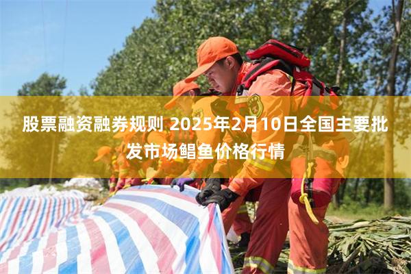 股票融资融券规则 2025年2月10日全国主要批发市场鲳鱼价格行情