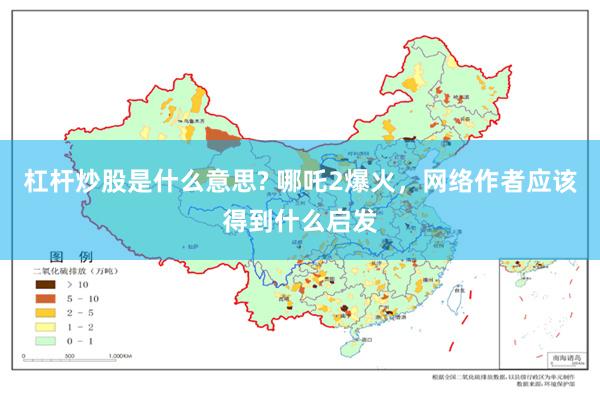 杠杆炒股是什么意思? 哪吒2爆火，网络作者应该得到什么启发