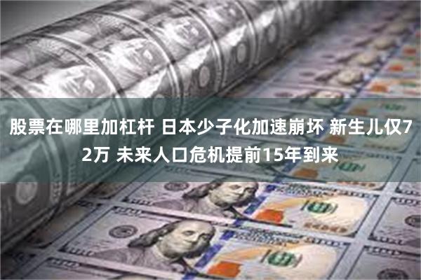 股票在哪里加杠杆 日本少子化加速崩坏 新生儿仅72万 未来人口危机提前15年到来