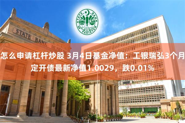 怎么申请杠杆炒股 3月4日基金净值：工银瑞弘3个月定开债最新净值1.0029，跌0.01%