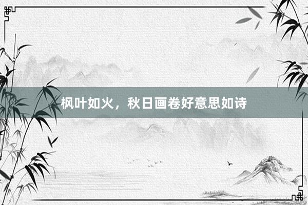 枫叶如火，秋日画卷好意思如诗